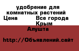 удобрение для комнатных растений › Цена ­ 150 - Все города  »    . Крым,Алушта